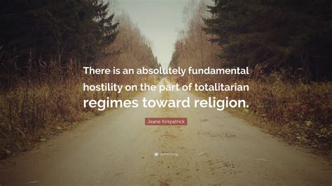 Jeane Kirkpatrick Quote: “There is an absolutely fundamental hostility ...