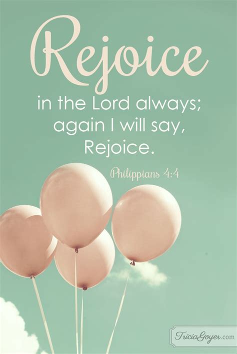 Philippians 4:4 (NKJV) ~~ Rejoice in the Lord always. Again I will say, rejoice! ~~ rejoice ...