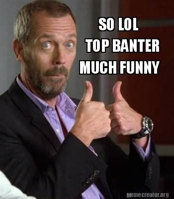 Meme Creator - Funny TOP BANTER MUCH FUNNY SO LOL Meme Generator at MemeCreator.org!