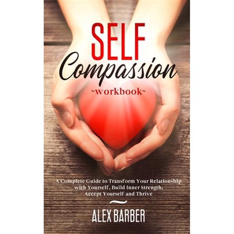 Self Compassion Workbook : A Complete Guide to Transform Your Relationship with Yourself, Build ...