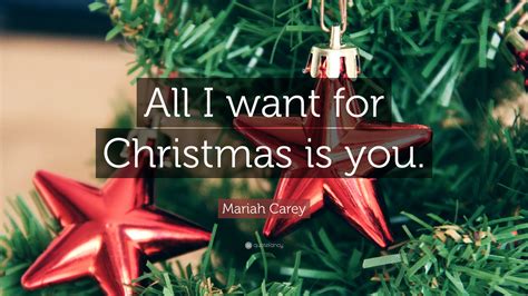 Mariah Carey Quote: “All I want for Christmas is you.”