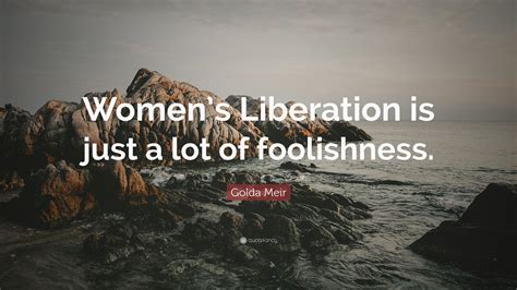 Golda Meir Quote: “Women’s Liberation is just a lot of foolishness.”