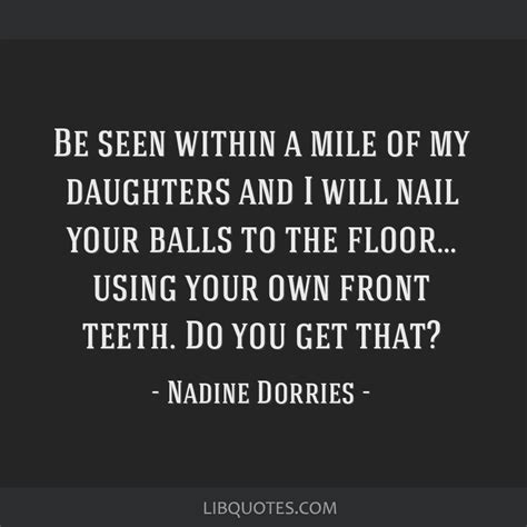 Be seen within a mile of my daughters and I will nail your...