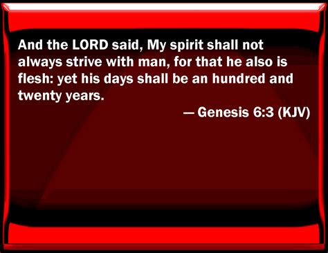 Genesis 6:3 And the LORD said, My spirit shall not always strive with man, for that he also is ...