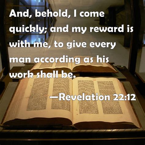 Revelation 22:12 And, behold, I come quickly; and my reward is with me ...