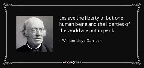 William Lloyd Garrison quote: Enslave the liberty of but one human being and the...