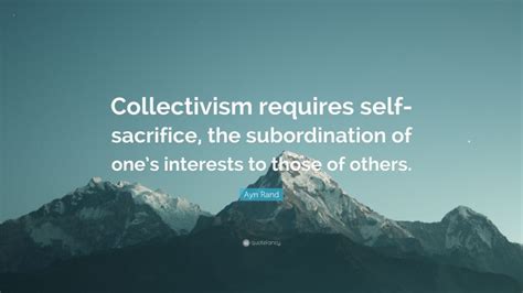 Ayn Rand Quote: “Collectivism requires self-sacrifice, the ...