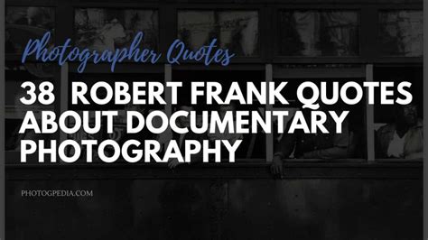 38 Robert Frank Quotes about Documentary Photography - Photogpedia