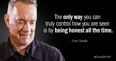 Tom Hanks quote: The only way you can truly control how you are...