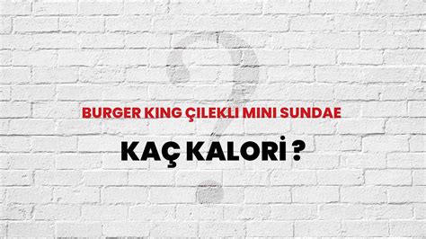 Burger King Çilekli Mini Sundae Kaç Kalori? Burger King Çilekli Mini Sundae Kalori Miktarı ve ...