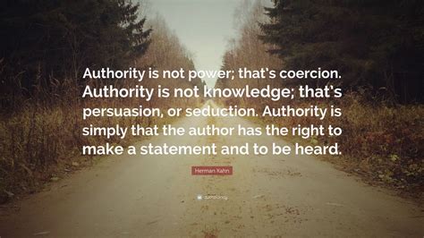 Herman Kahn Quote: “Authority is not power; that’s coercion. Authority is not knowledge; that’s ...