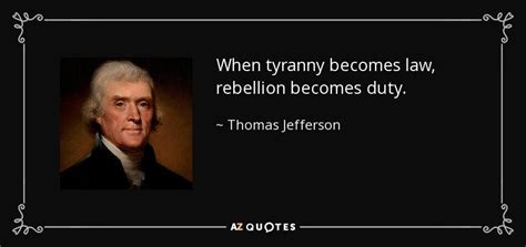 Thomas Jefferson quote: When tyranny becomes law, rebellion becomes duty.