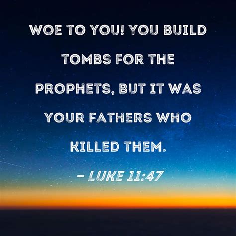 Luke 11:47 Woe to you! You build tombs for the prophets, but it was ...