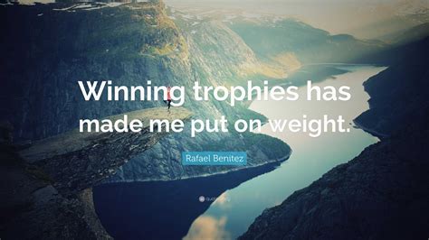 Rafael Benitez Quote: “Winning trophies has made me put on weight.”