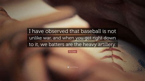 Ty Cobb Quote: “I have observed that baseball is not unlike war, and when you get right down to ...