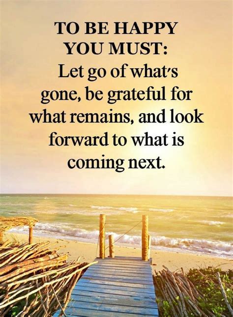 Quotes To be happy you must let go of what's gone, be grateful for what remains, and look ...