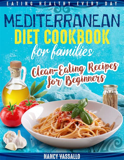 MEDITERRANEAN DIET COOKBOOK FOR FAMILIES: Eating Healthy Every Day. Clean-Eating Recipes for ...