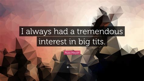 Russ Meyer Quote: “I always had a tremendous interest in big tits.”