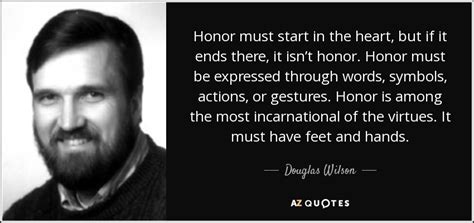 Douglas Wilson quote: Honor must start in the heart, but if it ends...