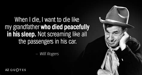 Will Rogers quote: When I die, I want to die like my grandfather...