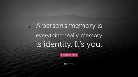 Stephen King Quote: “A person’s memory is everything, really. Memory is ...