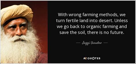 Jaggi Vasudev quote: With wrong farming methods, we turn fertile land ...