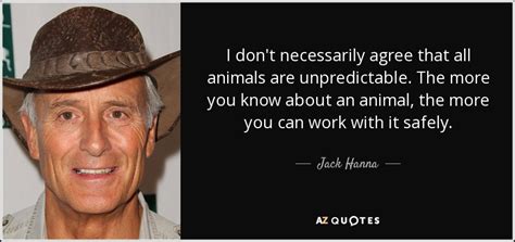 Jack Hanna quote: I don't necessarily agree that all animals are unpredictable. The...