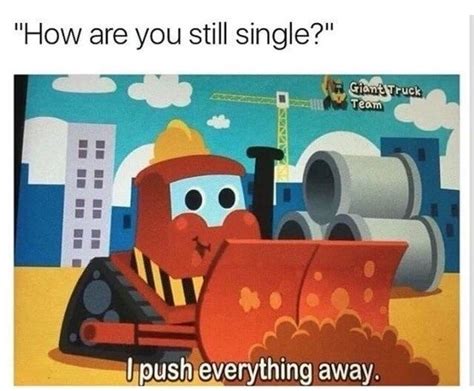 Funny meme about being single explained by a cartoon of a bulldozer who ...