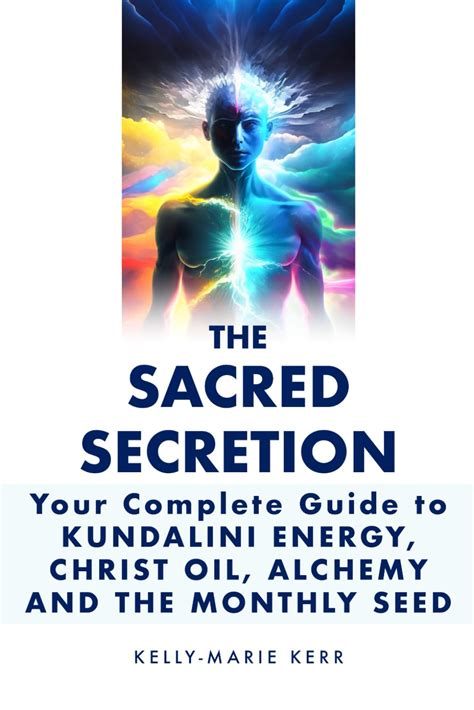 THE SACRED SECRETION - Your Complete Guide to Kundalini Energy, Christ ...