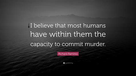 Richard Ramirez Quote: “I believe that most humans have within them the capacity to commit murder.”