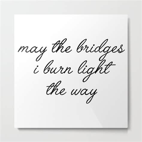 may the bridges i burn Metal Print by typutopia | Society6