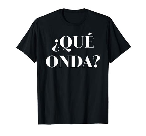 Que Onda Tee Funny What S Up What Waves Spanish Camisa T Shirt | Stellanovelty