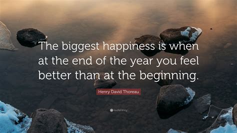 Henry David Thoreau Quote: “The biggest happiness is when at the end of the year you feel better ...