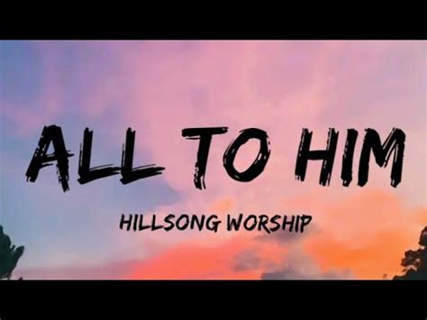 All To Him - Hillsong Worship (Lyrics) - YouTube