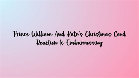 Prince William And Kate's Christmas Card Reaction Is Embarrassing ...