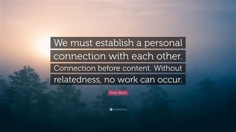 Peter Block Quote: “We must establish a personal connection with each ...