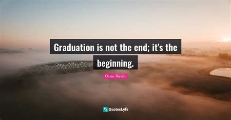 Graduation is not the end; it's the beginning.... Quote by Orrin Hatch ...