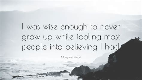 Margaret Mead Quote: “I was wise enough to never grow up while fooling ...