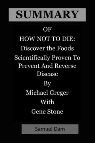 SUMMARY OF HOW NOT TO DIE: Discover The Foods Scientifically Proven To Prevent And Reverse ...