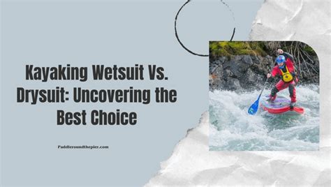 Kayaking Wetsuit Vs. Drysuit: Uncovering the Best Choice