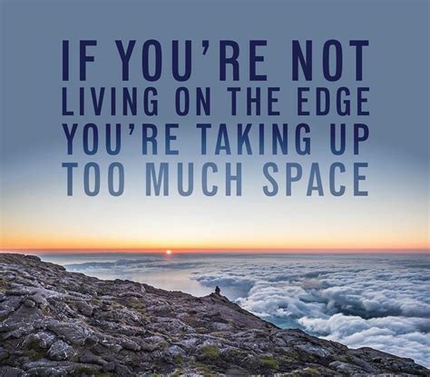 If you're not living on the edge you're taking up too much space | New adventure quotes, Living ...