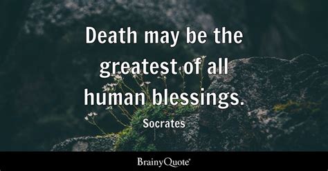 Socrates - Death may be the greatest of all human...