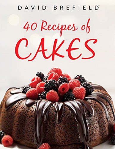 40 recipes of cakes: The most delicious cakes. Easy to prepare (A series of cookbooks Book 1 ...