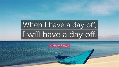 Andrew Flintoff Quote: “When I have a day off, I will have a day off.”