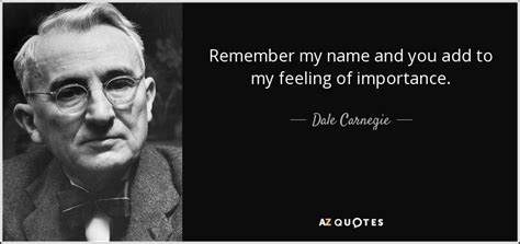 Dale Carnegie quote: Remember my name and you add to my feeling of...