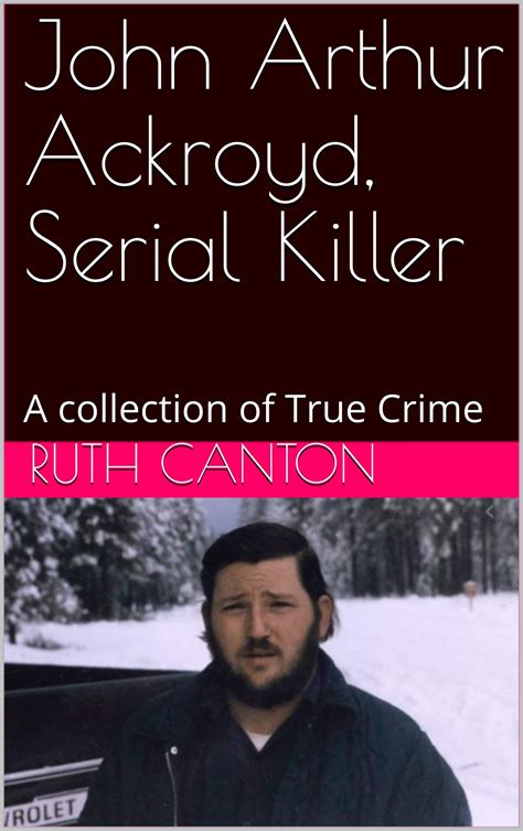 John Arthur Ackroyd, Serial Killer: A collection of True Crime by Ruth ...