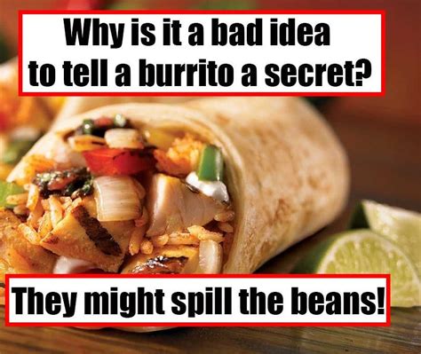 Why is it a bad idea to tell a burrito a secret? They might spill the beans! Jokes And Riddles ...