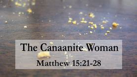 “Jesus and the Canaanite Woman” (Sermon on Matthew 15:21-28, by Pr ...