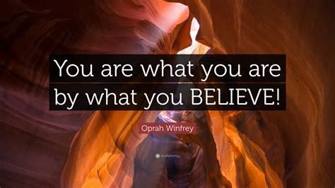 Oprah Winfrey Quote: “You are what you are by what you BELIEVE!”