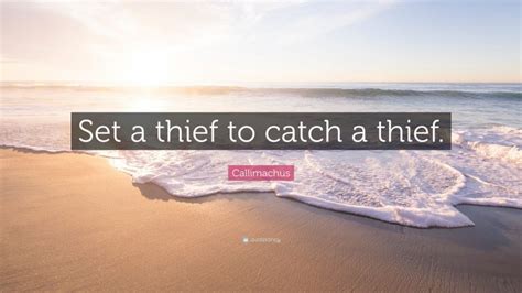 Callimachus Quote: “Set a thief to catch a thief.”